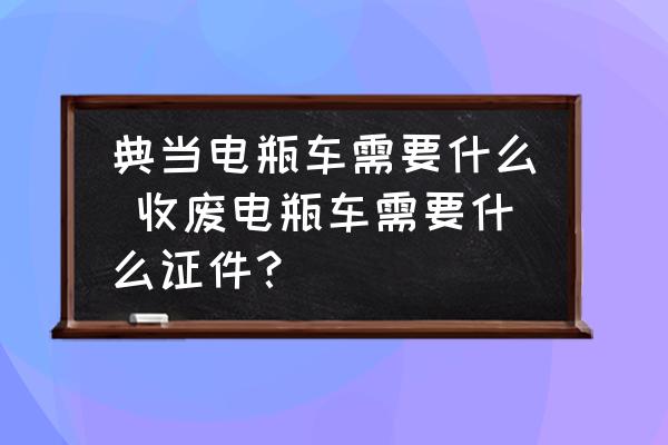 典当电瓶车需要什么 收废电瓶车需要什么证件？